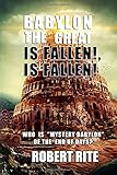 Babylon the Great is Fallen, is Fallen!: Who is 'Mystery Babylon' of the End of Days? (Apocalypse)