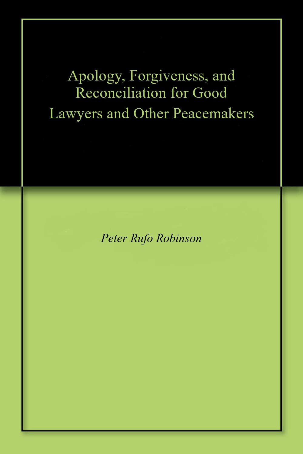 Apology, Forgiveness, and Reconciliation for Good Lawyers and Other Peacemakers