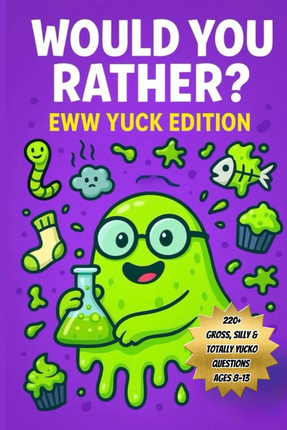Would You Rather? Eww Yuck Edition: 220+ Silly, Gross & Totally Yucko Questions for Kids Ages 8-13 (Would You Rather? Series)