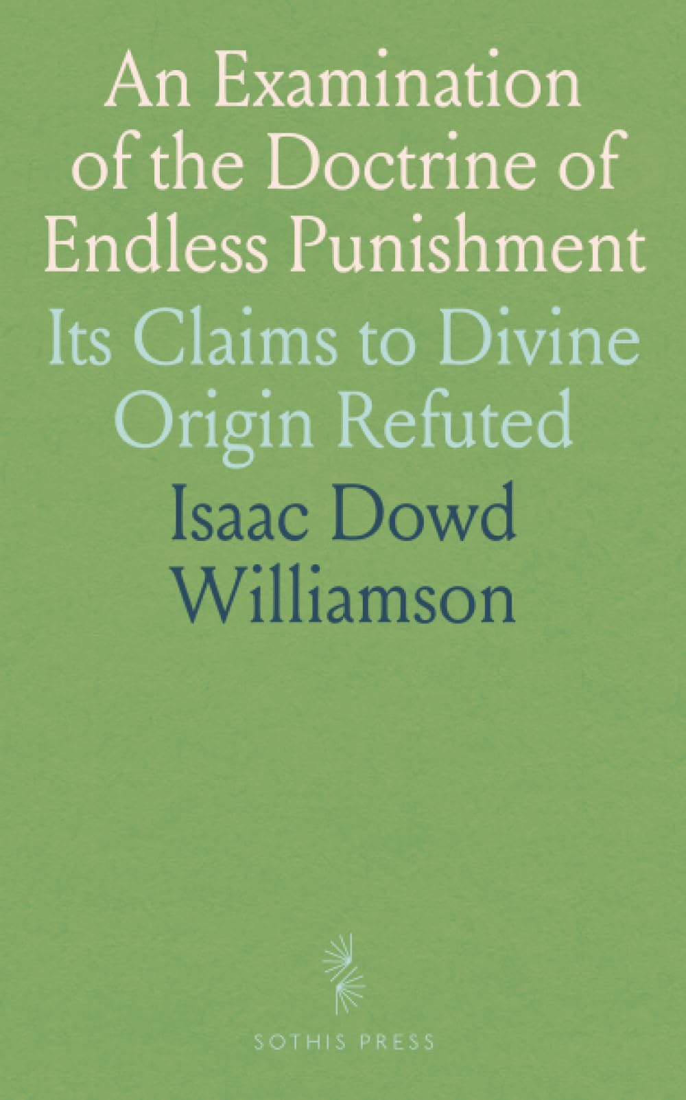An Examination of the Doctrine of Endless Punishment: Its Claims to Divine Origin Refuted