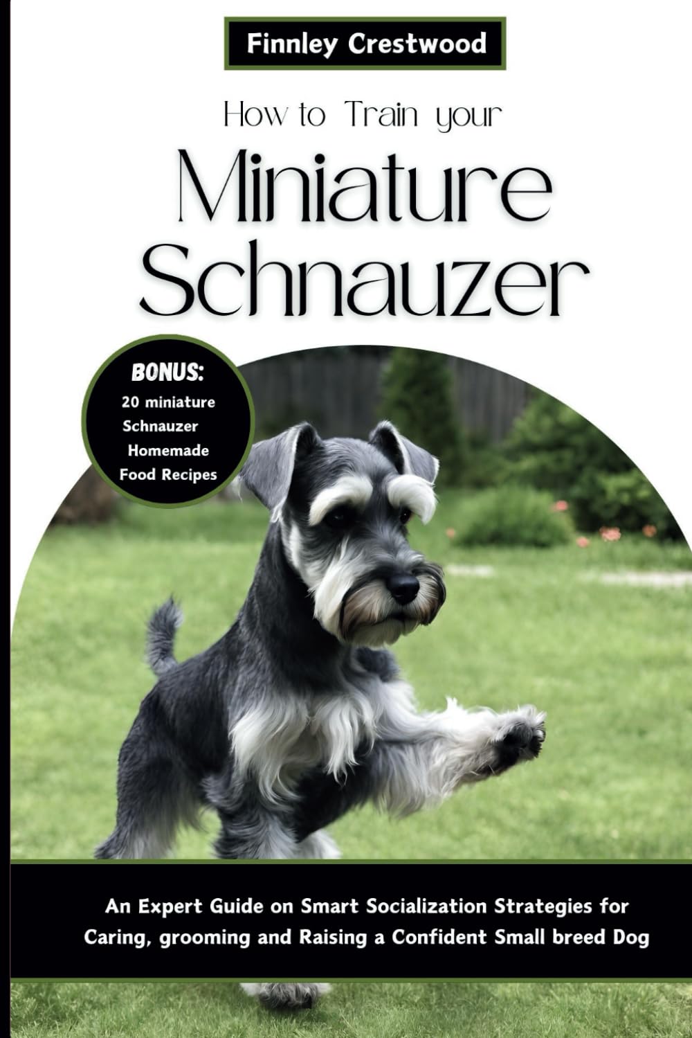How to Train Your Miniature Schnauzer: An Expert Guide to Smart Socialization Strategies for Caring, Grooming, and Raising a Confident Small Breed Dog