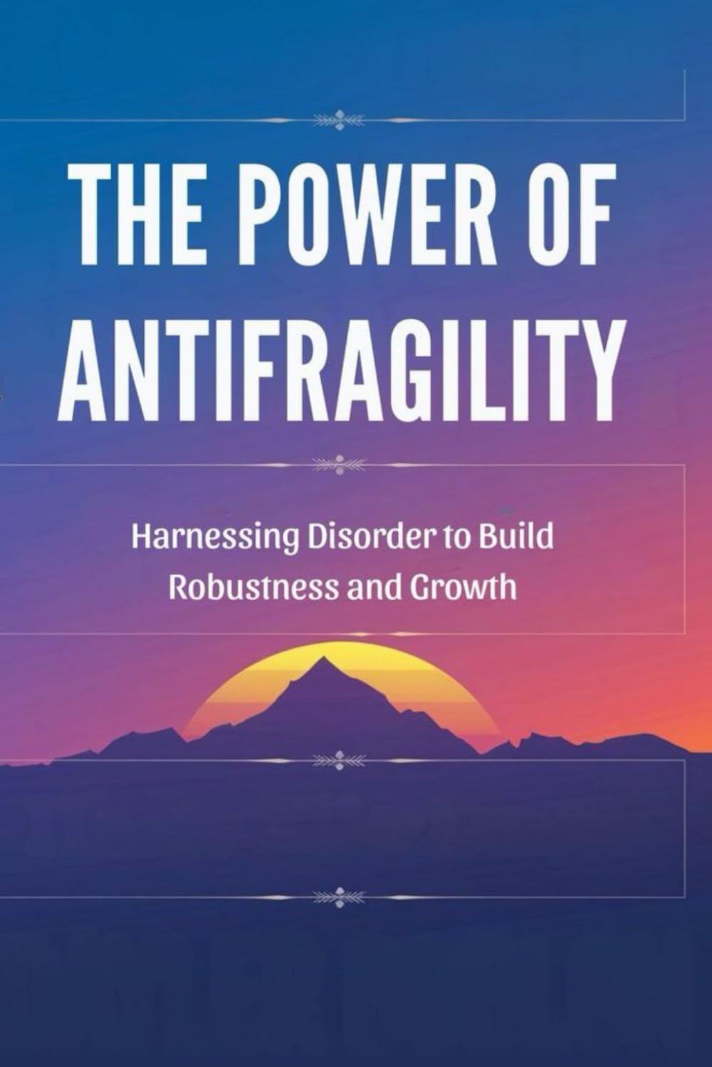 The Power of Antifragility: Harnessing Disorder to Build Robustness and Growth
