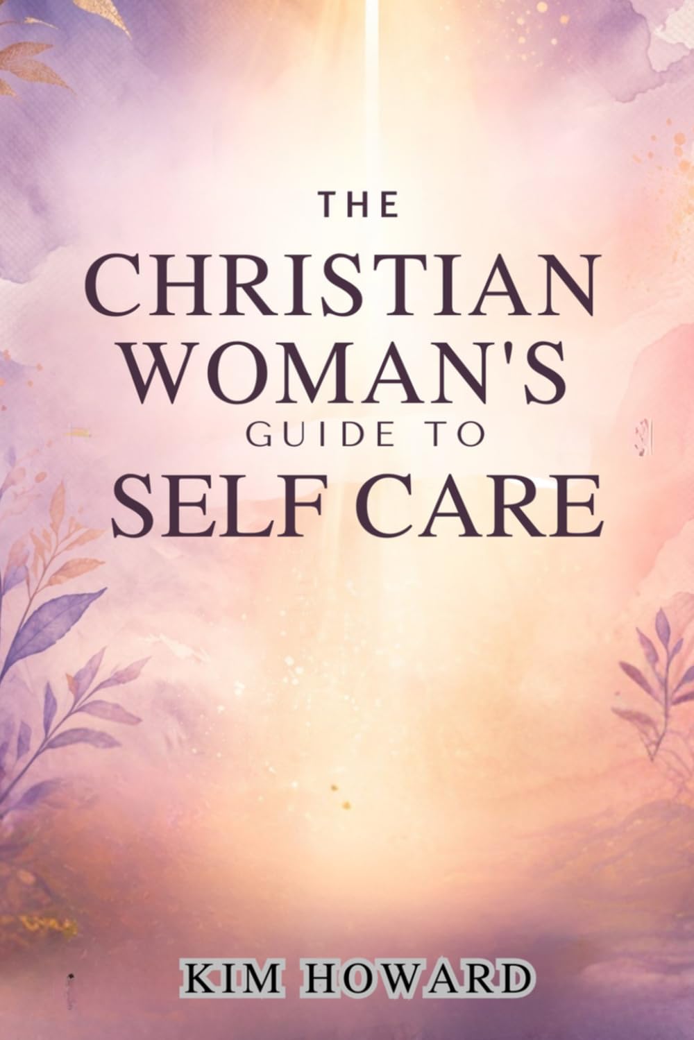THE CHRISTIAN WOMAN'S GUIDE TO SELF-CARE: Biblical Self-Care to Reclaim Peace, Purpose, and Wellness through Christ