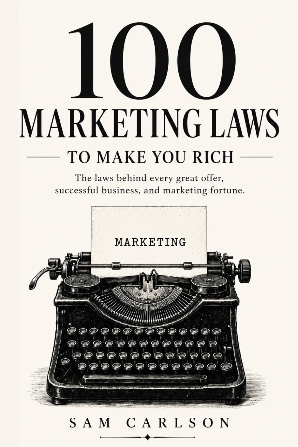 100 Marketing Laws To Make You Rich: The laws behind every great offer, successful business, and marketing fortune