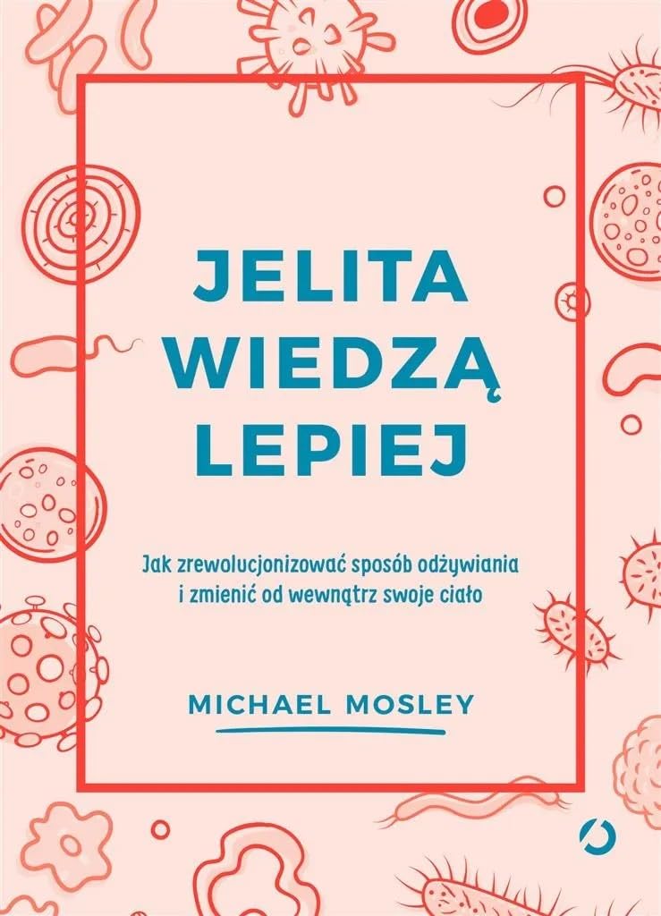 Jelita wiedzą lepiej.: Jak zrewolucjonizować sposób odżywiania i zmienić od wewnątrz swoje ciało