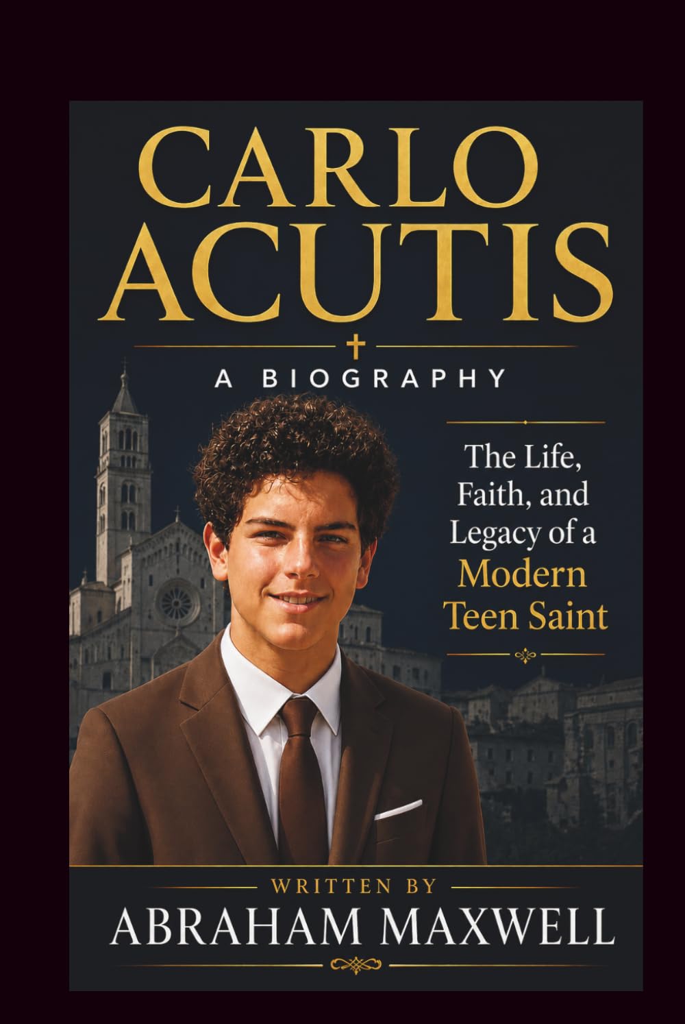 CARLO ACUTIS A BIOGRAPHY: THE LIFE, FAITH, AND LEGACY OF A MODERN TEEN SAINT