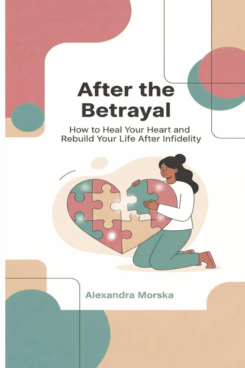 After the Betrayal: How to Heal Your Heart and Rebuild Your Life After Infidelity
