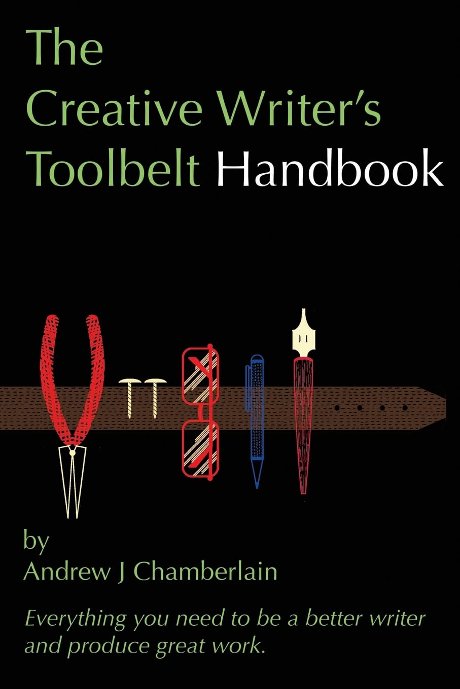 The Creative Writer's Toolbelt Handbook: Everything you need to be a better writer and produce great work
