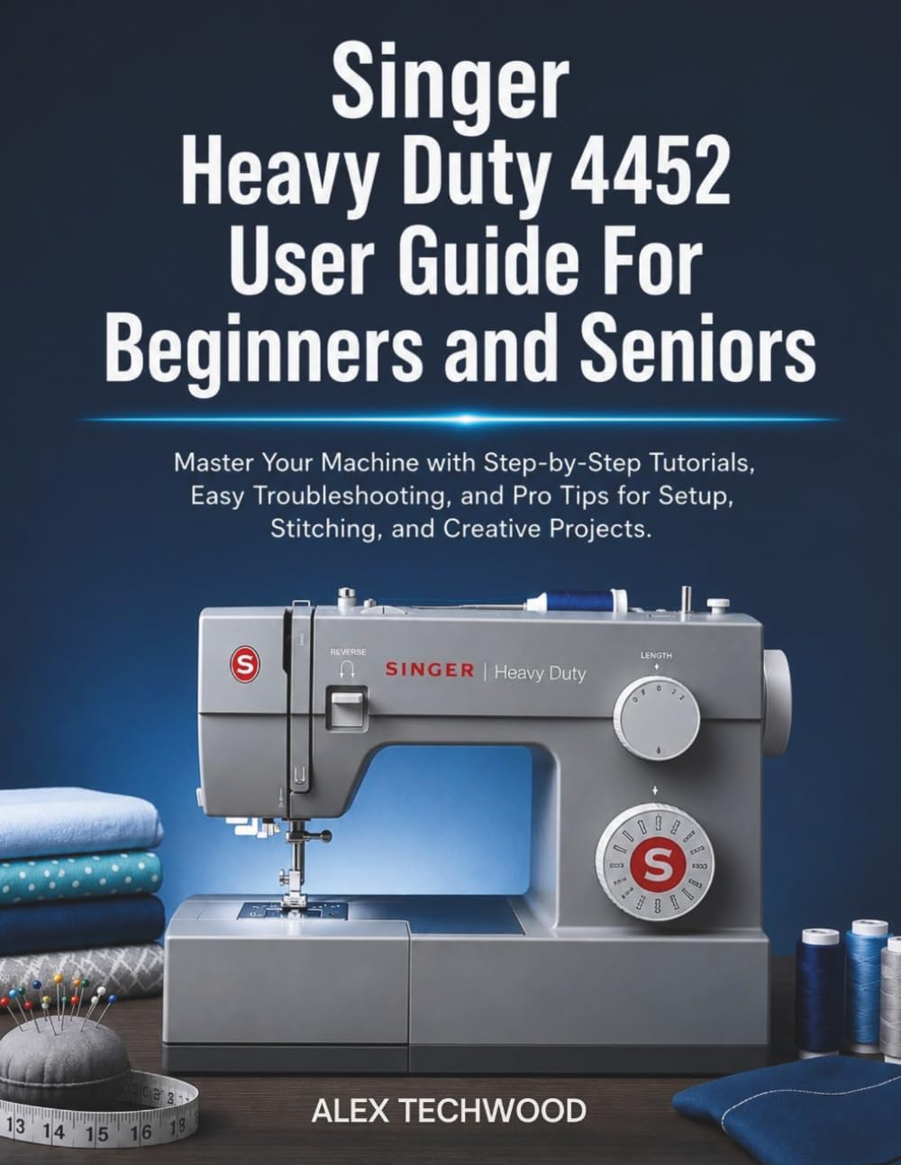 Singer Heavy Duty 4452 User Guide For Beginners and Seniors: Master Your Machine with Step-by-Step Tutorials, Easy Troubleshooting, and Pro Tips for Setup, Stitching, and Creative Projects