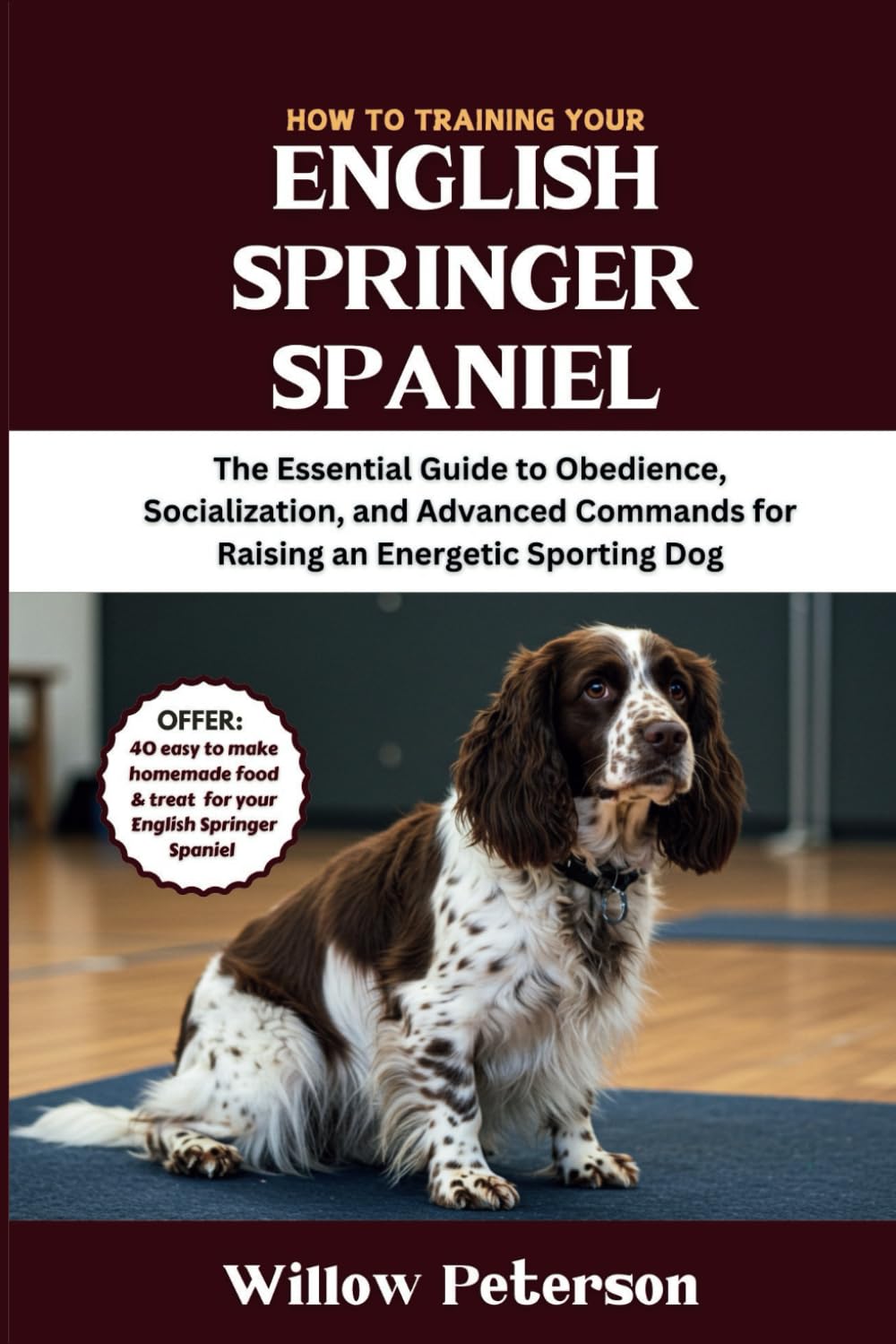 How to Train Your English Springer Spaniel: The Essential Guide to Obedience, Socialization, and Advanced Commands for Raising an Energetic Sporting Dog (The Dog Trainer’s Handbook)