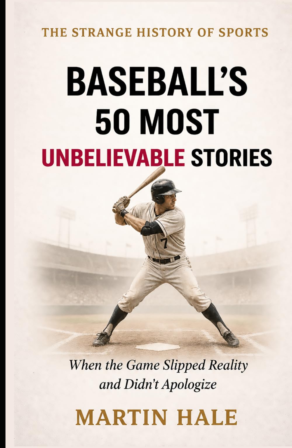 Baseball’s 50 Most Unbelievable Stories: When the Game Slipped Reality and Didn’t Apologize (The Strange History Of Sports)