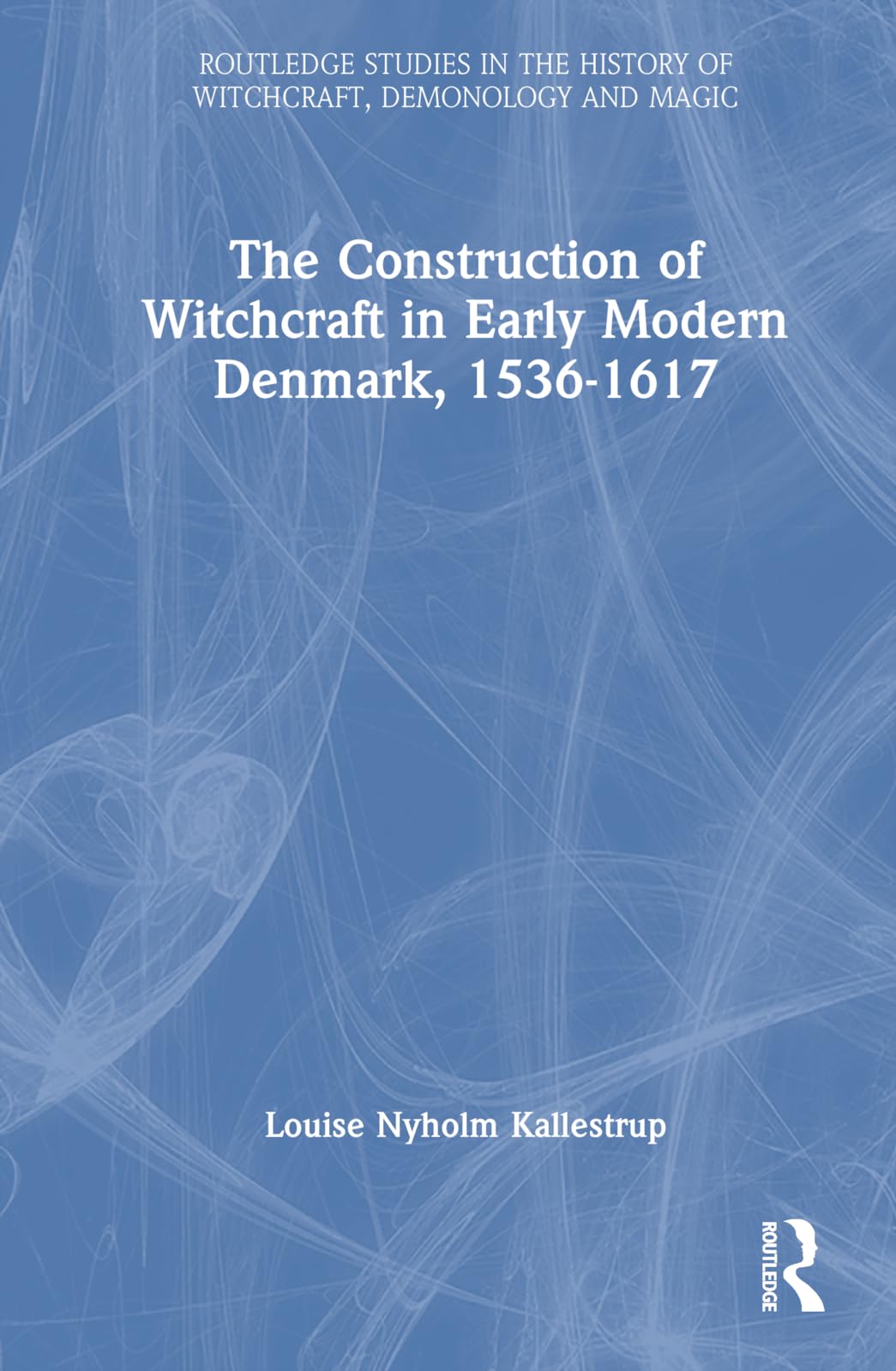 The Construction of Witchcraft in Early Modern Denmark, 1536-1617 (Routledge Studies in the History of Witchcraft, Demonology and Magic)