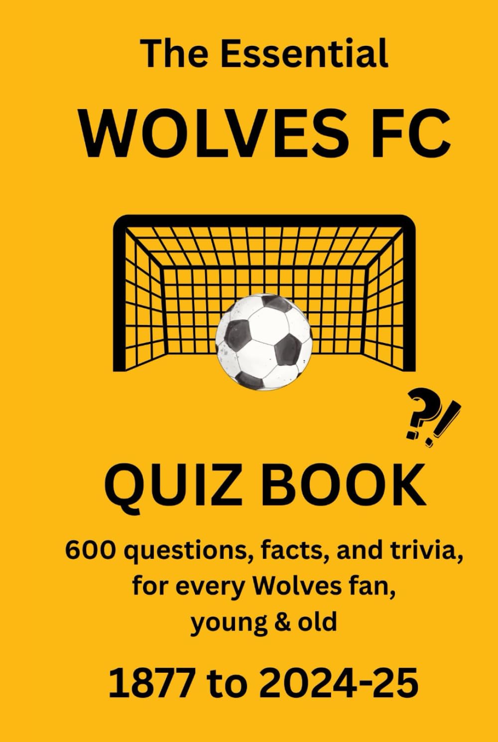 THE ESSENTIAL WOLVERHAMPTON WANDERERS QUIZ BOOK - 1877 to PRESENT: 600 questions, facts and trivia for every Wolves fan, young & old