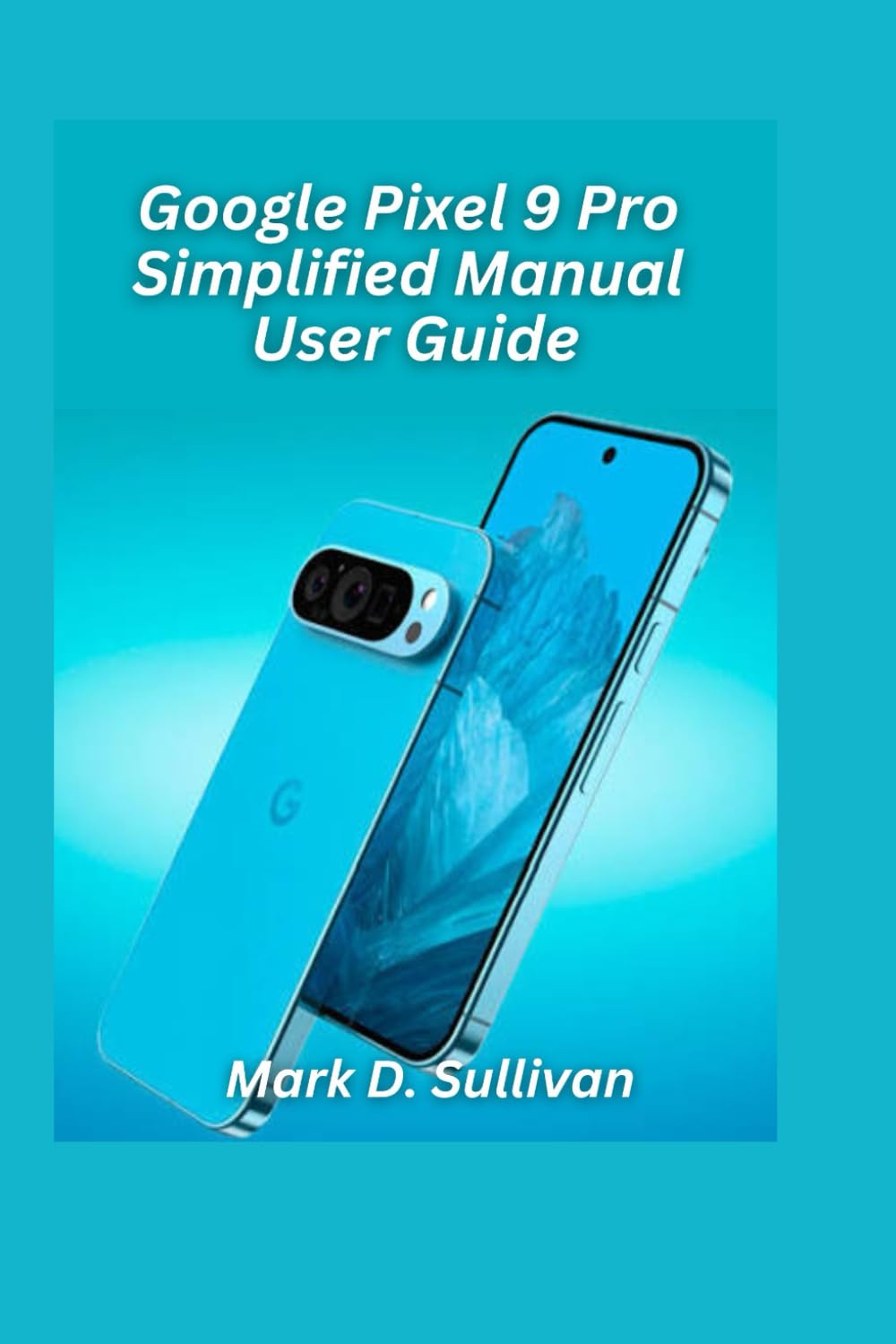 Google Pixel 9 Pro Simplified Manual User Guide 2026 Edition: Unlock the best of Google’s AI camera and tools with an easy, hands-on guide built for everyday users.