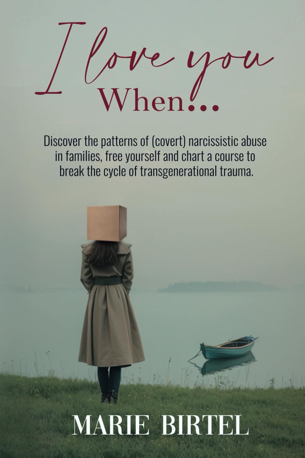 I love you when ...: Discover the patterns of (covert) narcissistic abuse in families, free yourself and chart a course to break the cycle of transgenerational trauma.
