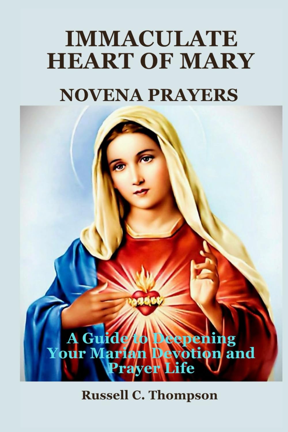 IMMACULATE HEART OF MARY NOVENA PRAYERS: A Guide to Deepening Your Marian Devotion and Prayer Life (MIRACULOUS NOVENA PRAYER DEVOTIONS)