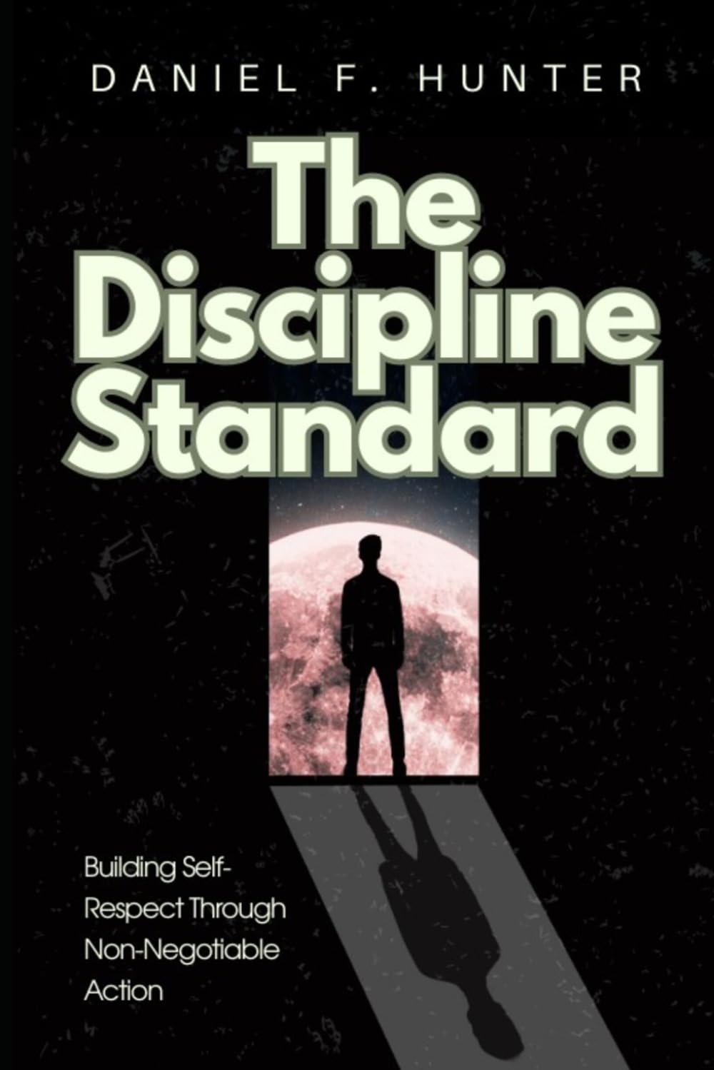 The Discipline Standard: Building Self-Respect Through Non-Negotiable Action