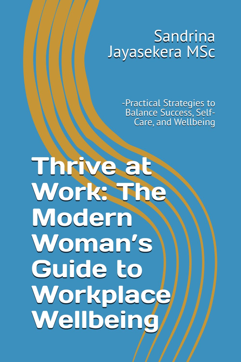 Thrive at Work: The Modern Woman’s Guide to Workplace Wellbeing: Practical Strategies to Balance Success, Self-Care, and Wellbeing