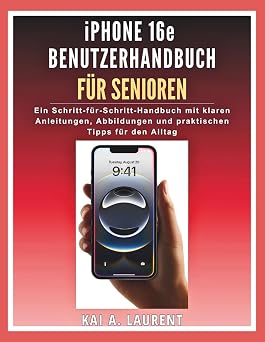 iPhone 16e Benutzerhandbuch für Senioren: Ein Schritt-für-Schritt-Handbuch mit klaren Anleitungen, Abbildungen und praktischen Tipps für den Alltag