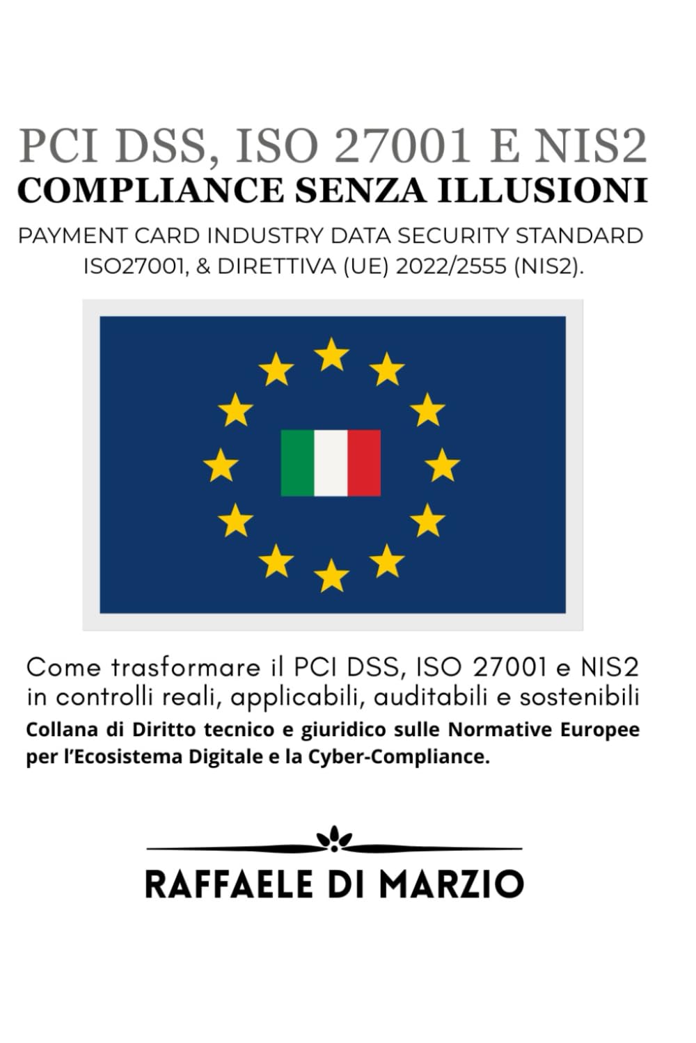 Compliance senza illusioni: Come trasformare il PCI DSS, ISO 27001 e NIS2 in controlli reali, applicabili, auditabili e sostenibili (Diritto e Tecnologia: Compliance Europea nel Panorama Digitale)