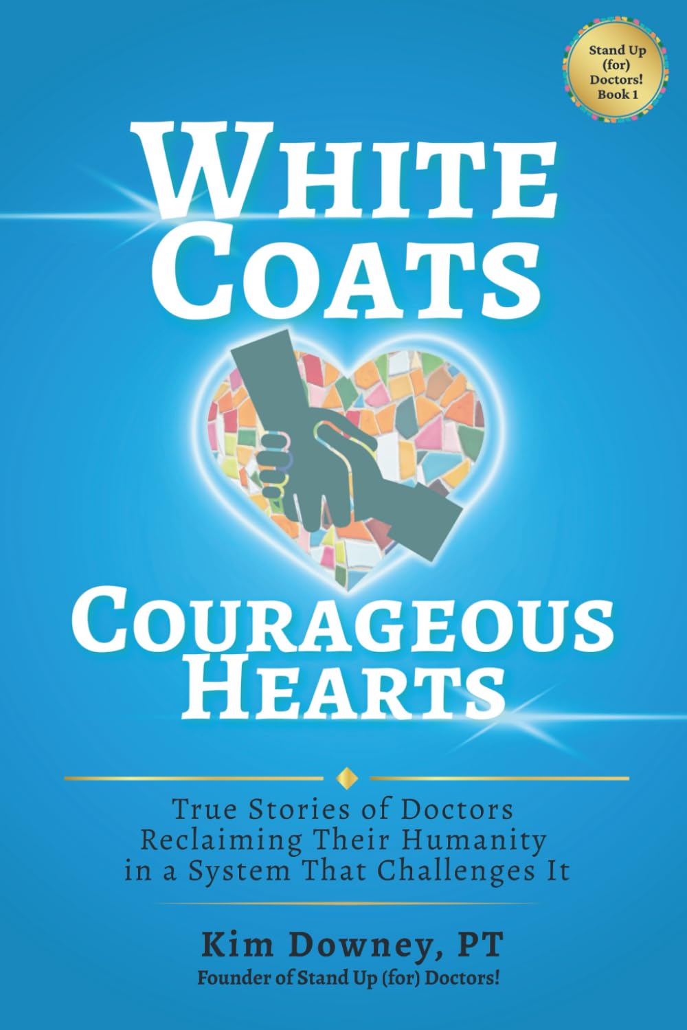 White Coats, Courageous Hearts: True Stories of Doctors Reclaiming Their Humanity in a System That Challenges It (Stand Up (for) Doctors!)