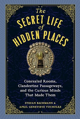 The Secret Life of Hidden Places: Concealed Rooms, Clandestine Passageways, and the Curious Minds That Made Them (English Edition)