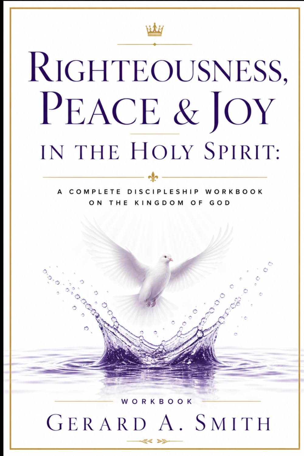Righteousness, Peace & Joy in the Holy Spirit: A Complete Kingdom Discipleship Workbook