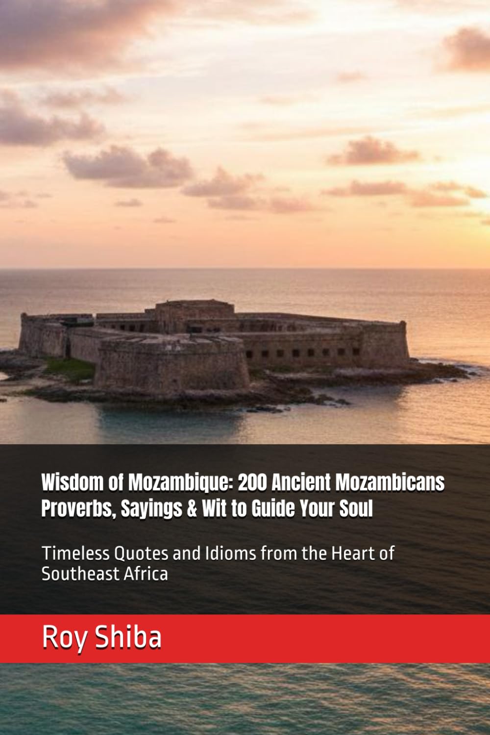 Wisdom of Mozambique: 200 Ancient Mozambicans Proverbs, Sayings & Wit to Guide Your Soul: Timeless Quotes and Idioms from the Heart of Southeast Africa (The World Wisdom Archive)