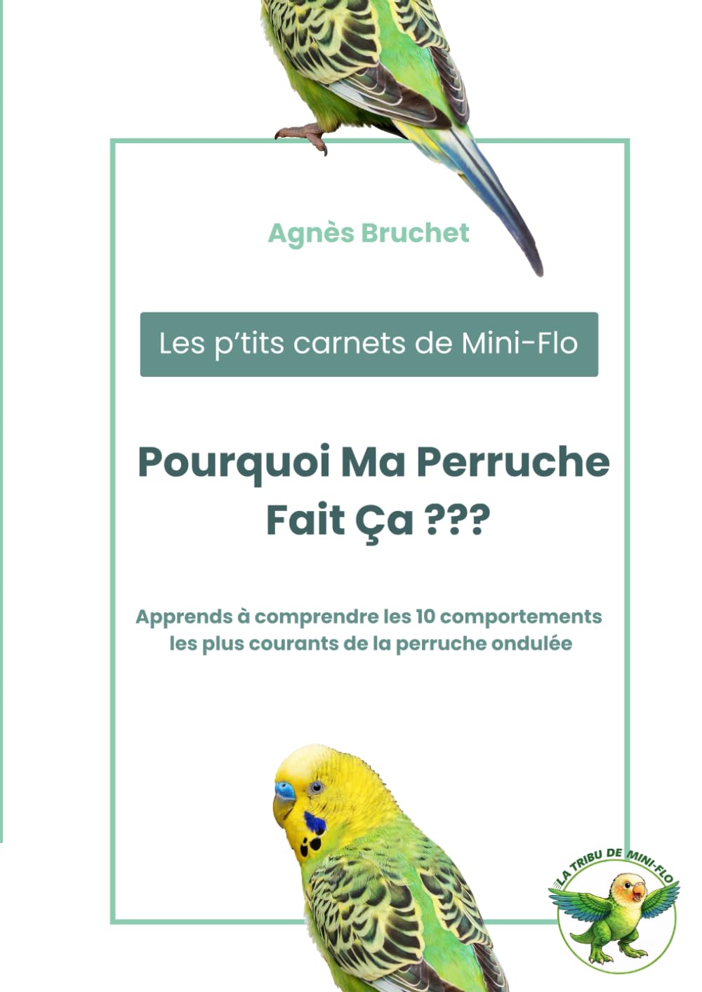 Pourquoi Ma Perruche Fait Ça ???: Comprendre les comportements de la perruche ondulée et savoir quand s’inquiéter (Les P'tits Carnets de Mini-Flo)