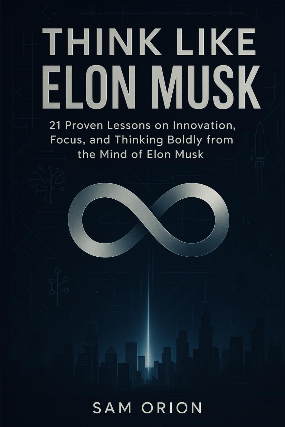 Think Like Elon Musk: 21 Proven Lessons on Innovation, Focus, and Thinking Boldly from the Mind of Elon Musk (Think Like Series: Timeless Lessons from the Minds That Moved the World)