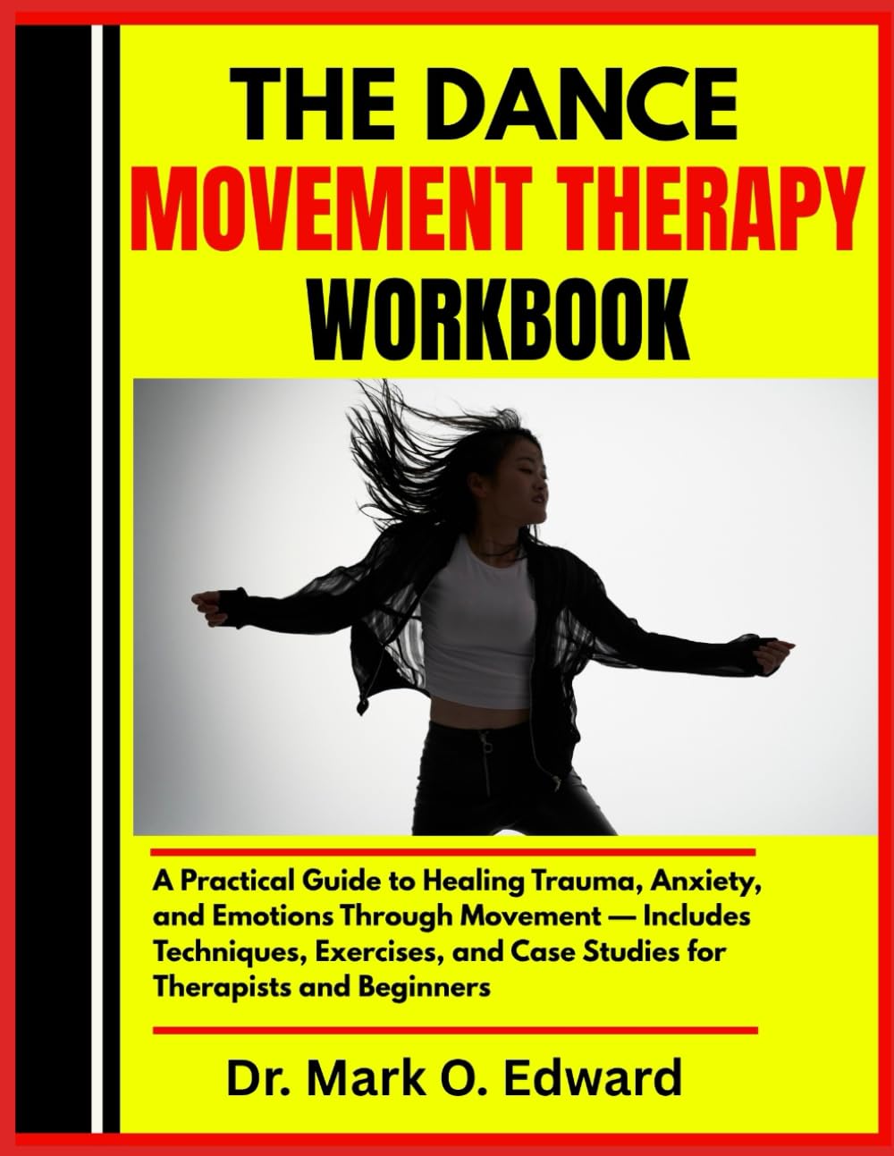 THE DANCE MOVEMENT THERAPY WORKBOOK: A Practical Guide to Healing Trauma, Anxiety, and Emotions Through Movement — Includes Techniques, Exercises, and Case Studies for Therapists and Beginners