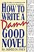 How to Write a Damn Good Novel: A Step-by-Step No Nonsense Guide to Dramatic Storytelling