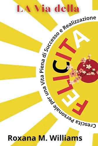 La Via della Felicità: Crescita Personale per una Vita piena di Successo e Realizzazioni (Strategie per riconoscere il proprio valore, gestire le ... smettere di pensare troppo nelle relazioni)