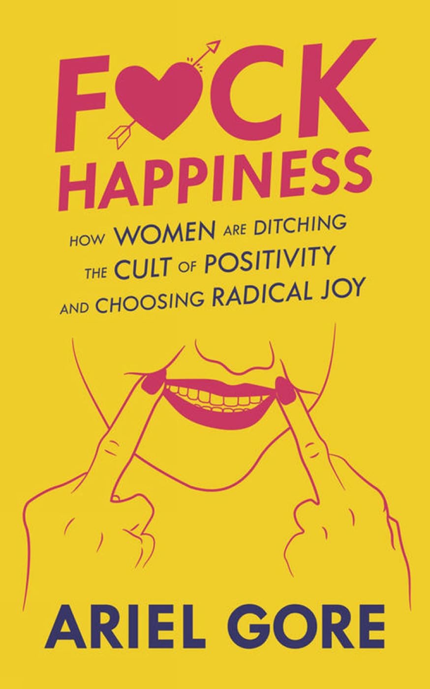 Fuck Happiness: How Women are Ditching the Cult of Positivity and Choosing Radical Joy (Good Life)