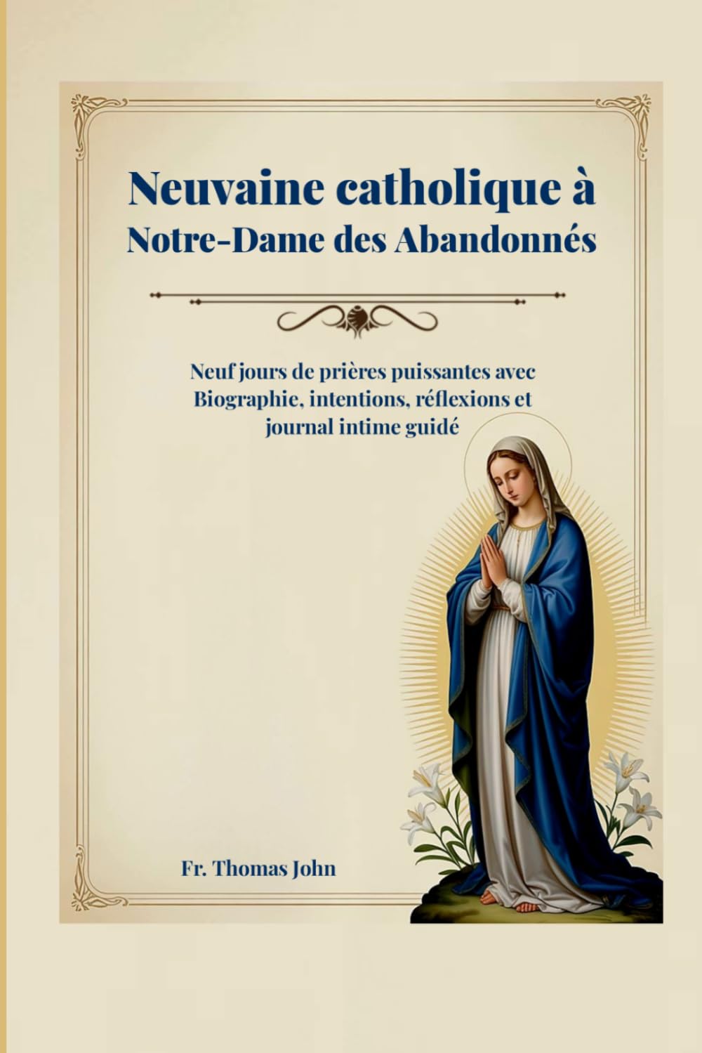 Neuvaine catholique à Notre-Dame des Abandonnés: Neuf jours de prières puissantes avec Biographie, intentions, réflexions et journal intime guidé