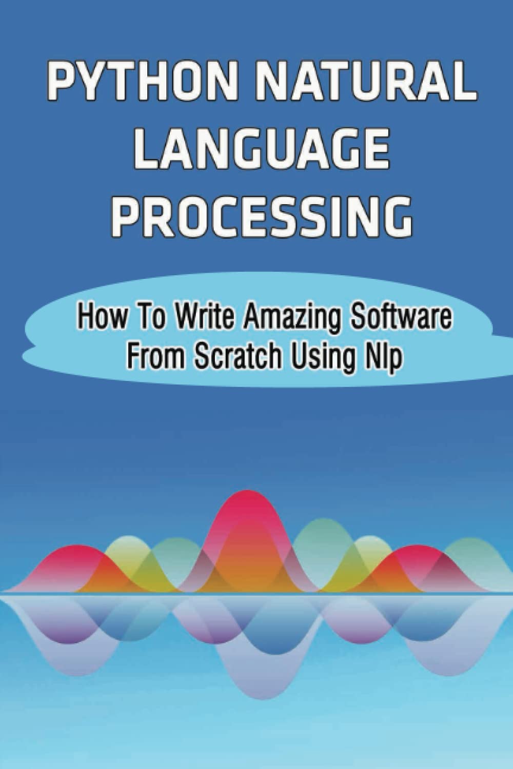 Python Natural Language Processing: How To Write Amazing Software From ...