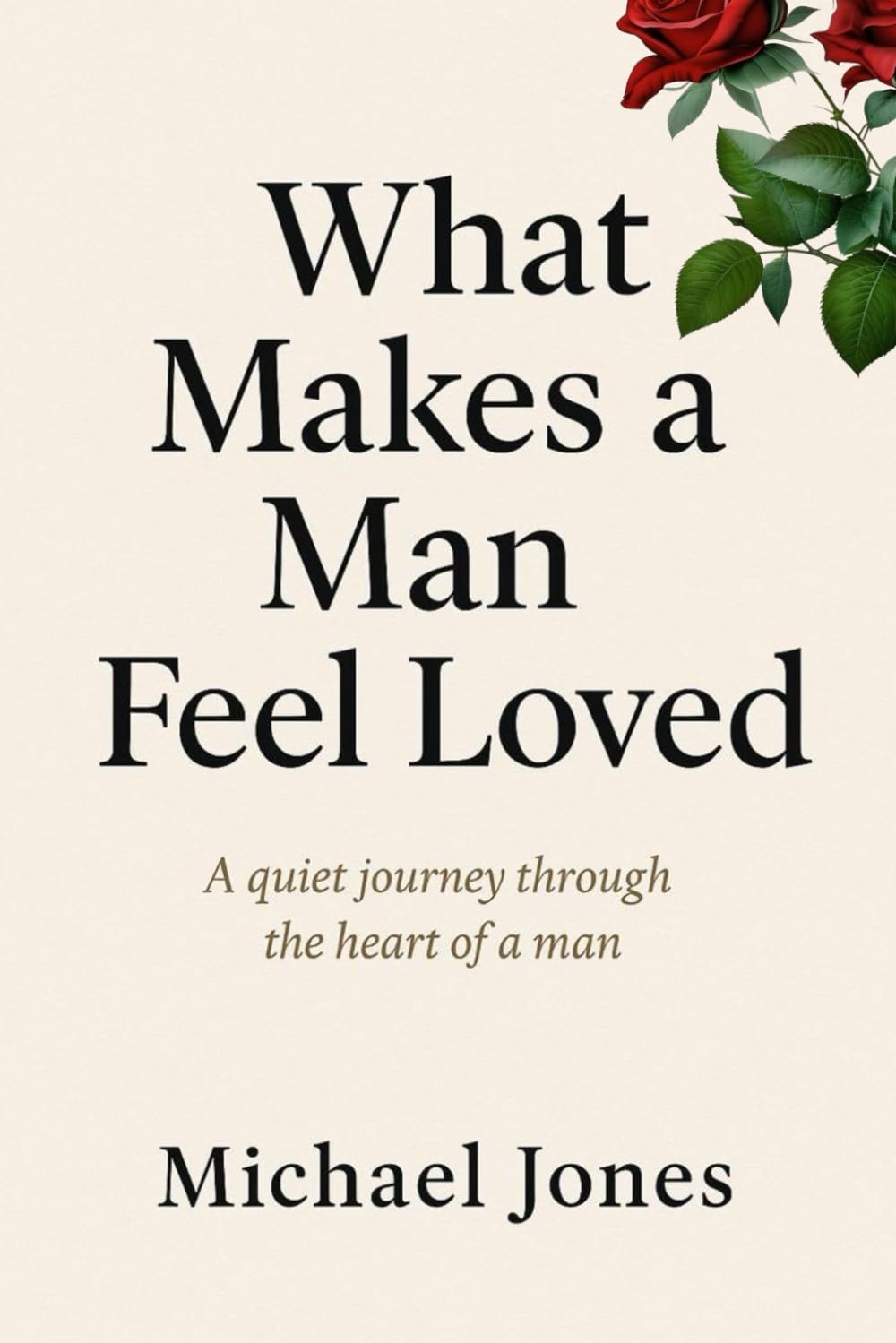 WHAT MAKES A MAN FEEL LOVED: A quiet journey through the heart of a man