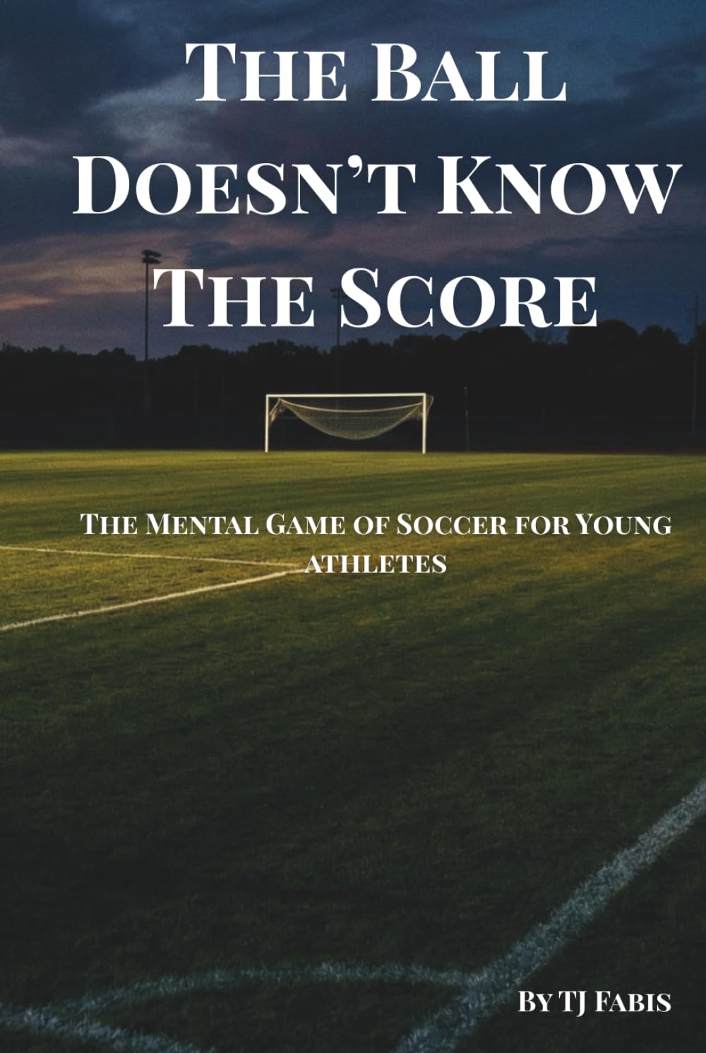 The Ball Doesn't Know The Score: The Mental Game of Soccer for Young Athletes