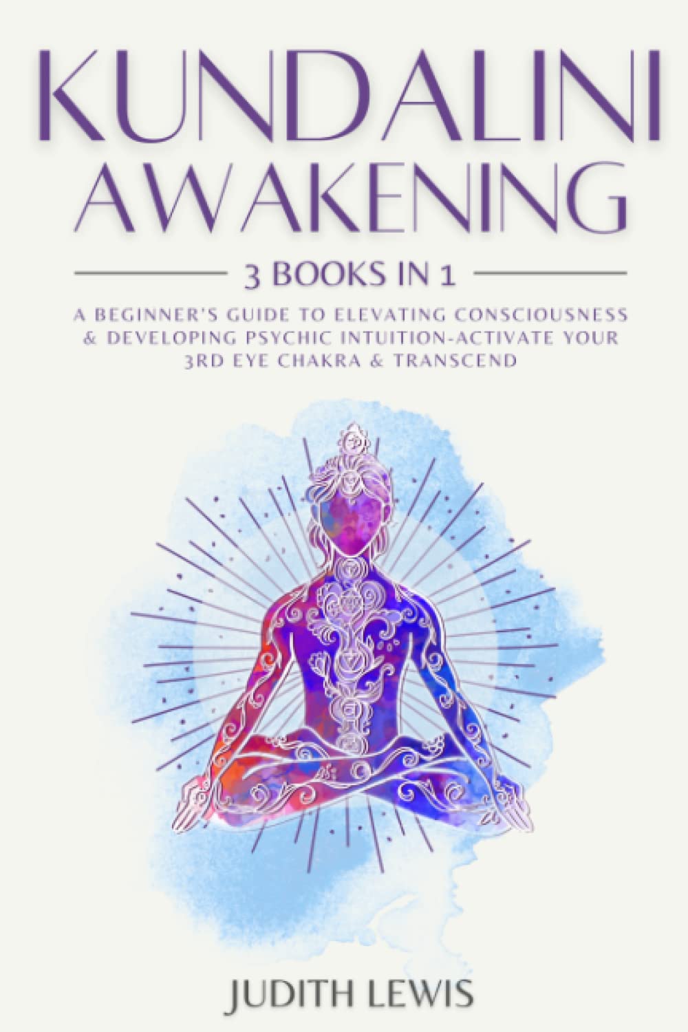 Kundalini Awakening: 3 Books in 1: A Beginner’s Guide to Elevating Consciousness & Developing Psychic Intuition-Activate Your 3rd Eye Chakra & Transcend (Psychic Spirituality)