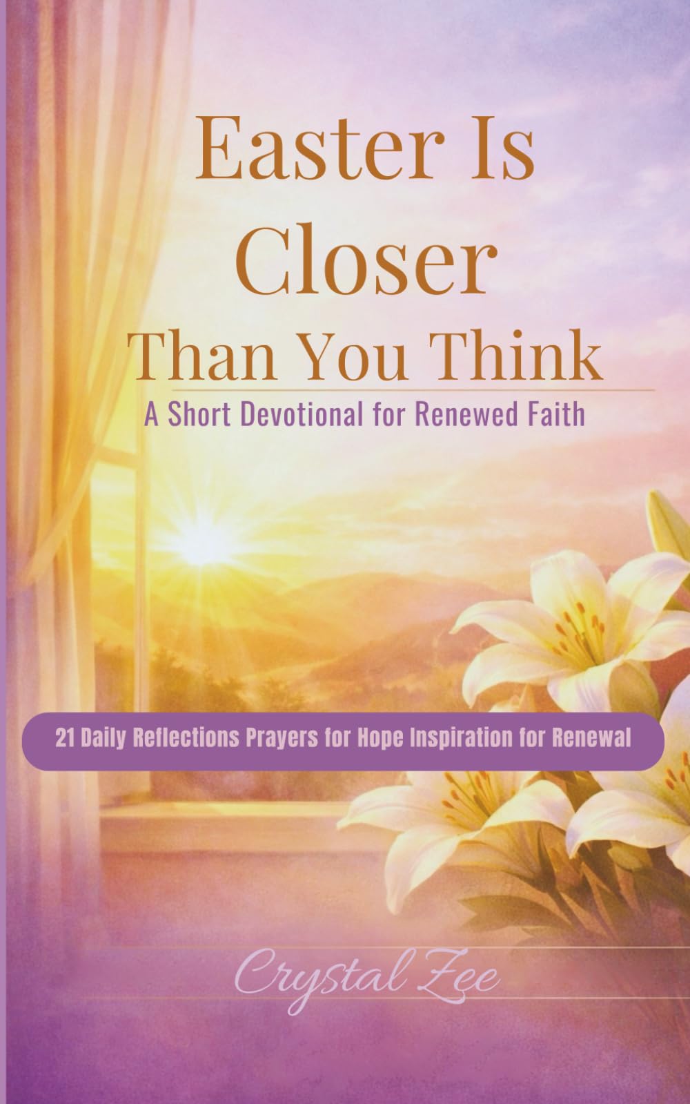 EASTER IS CLOSER THAN YOU THINK: 21 Short Devotionals for Hope, Faith, and Renewal in the Days Leading to Easter