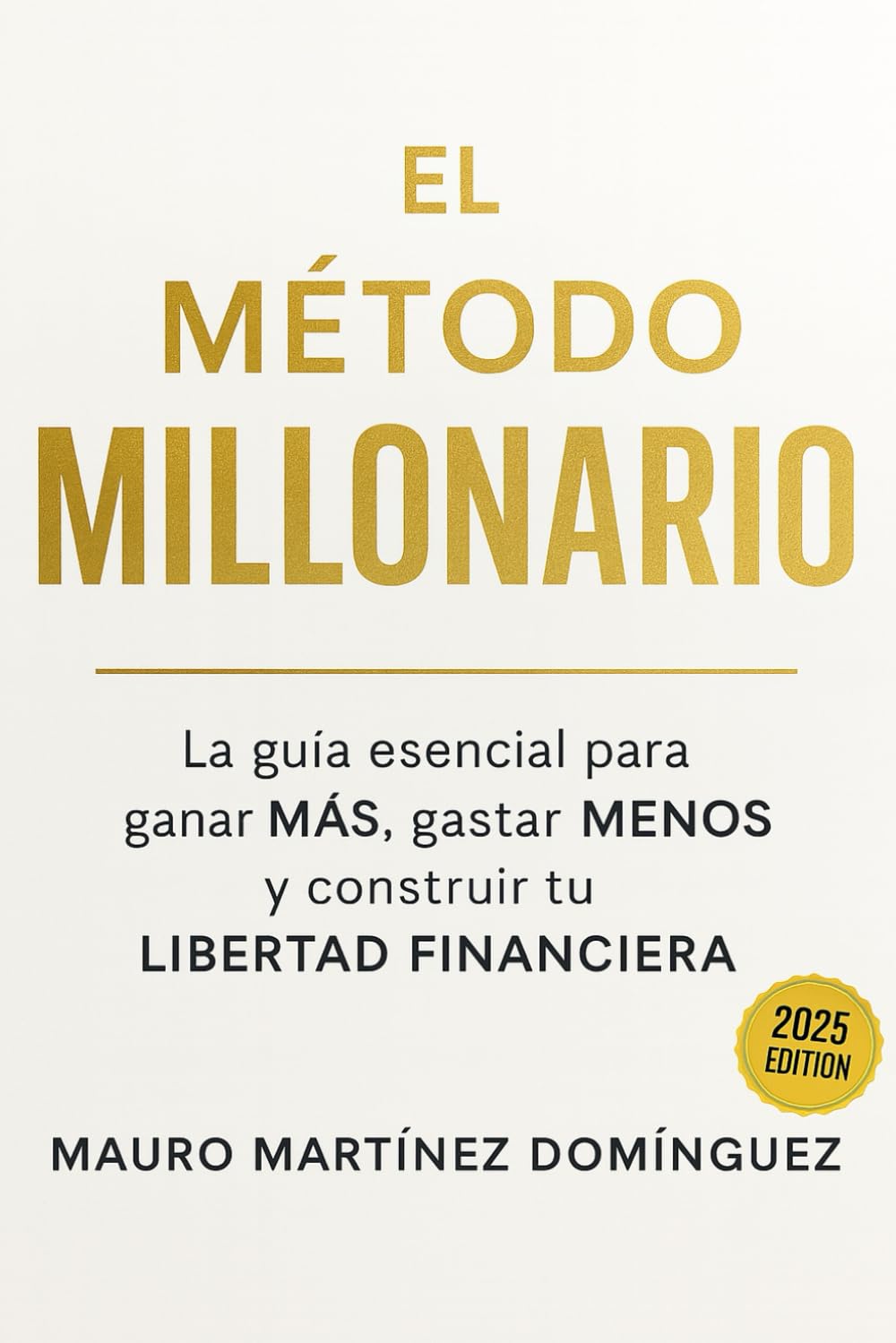 El Método MILLONARIO: La guía esencial para ganar MÁS, gastar MENOS y construir tu LIBERTAD FINANCIERA. (ACTUALIZADO 2025)