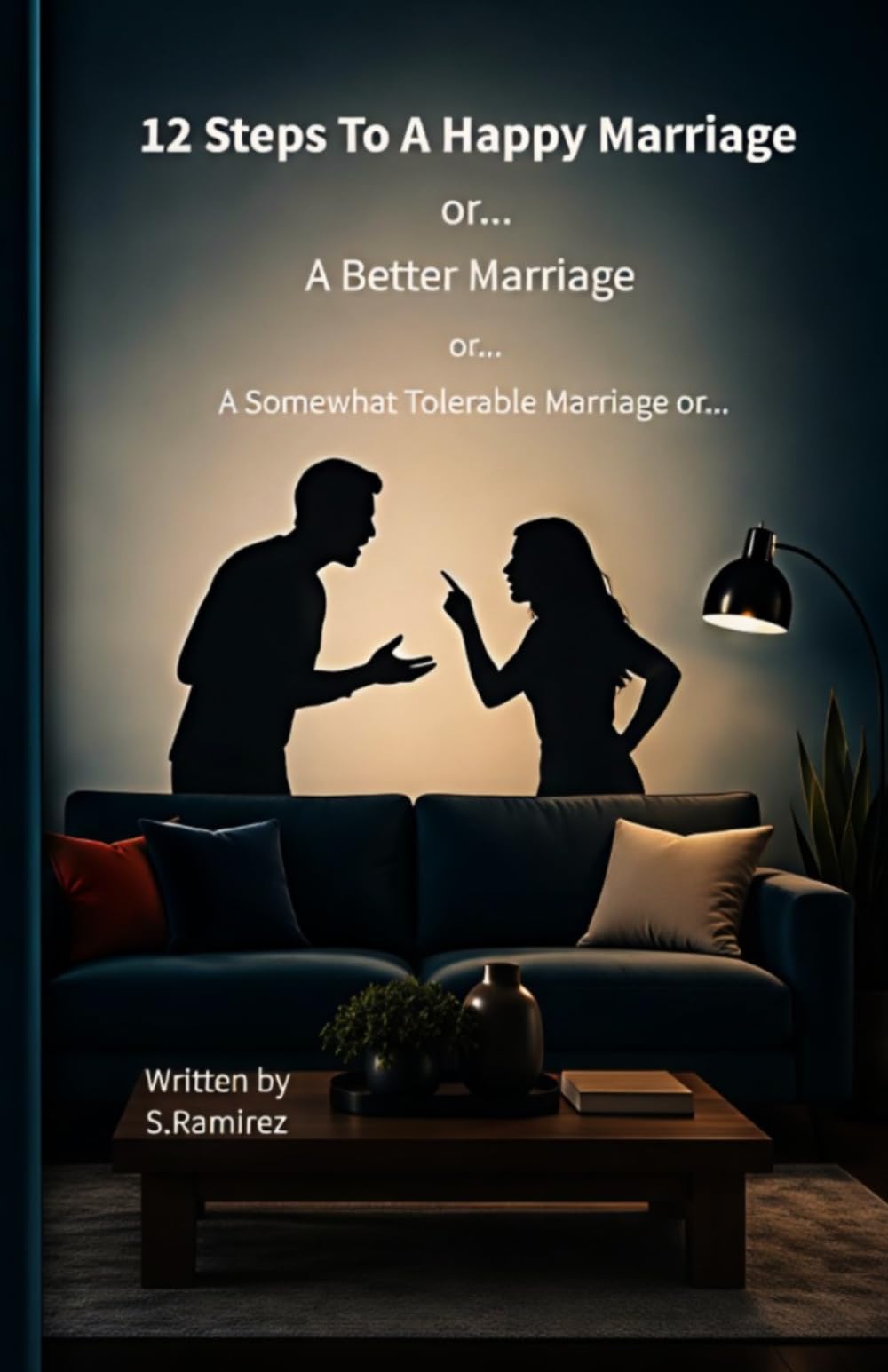 12 Steps To A Happy Marriage...: or A Better Marriage...or A Somewhat Tolerable Marriage or...