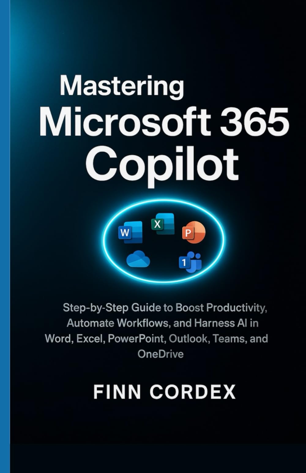 MASTERING MICROSOFT 365 COPILOT: STEP-BY-STEP GUIDE TO BOOST PRODUCTIVITY, AUTOMATE WORKFLOWS, AND HARNESS AI IN WORD, EXCEL, POWERPOINT, OUTLOOK, TEAMS, AND ONEDRIVE