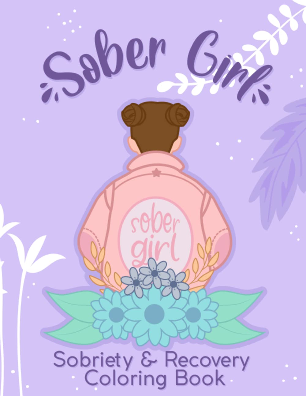 Sober Girl - Sobriety and Recovery Coloring Book: 30 Motivational Quotes & Encouraging addiction recovery coloring pages for adults | Gift for alcohol recovery for Women & Teens