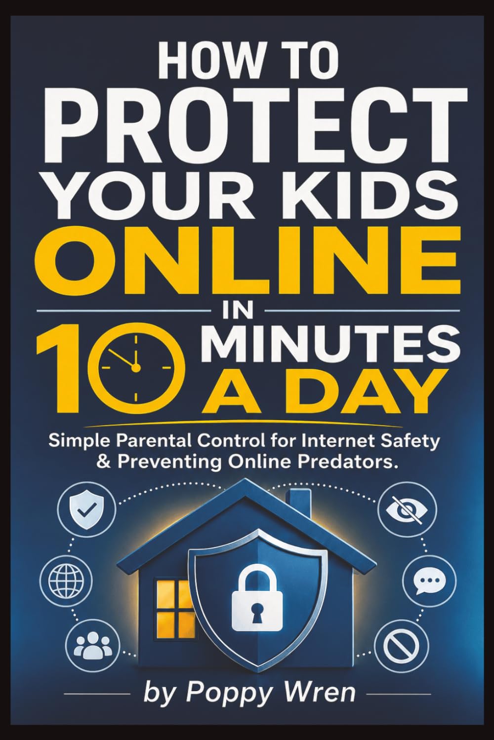 How to Protect Your Kids Online in 10 Minutes a Day: A Parent’s Daily Action Plan for Safer Phones, Gaming, Social Media, Cyberbullying, Sextortion, and Online Predators