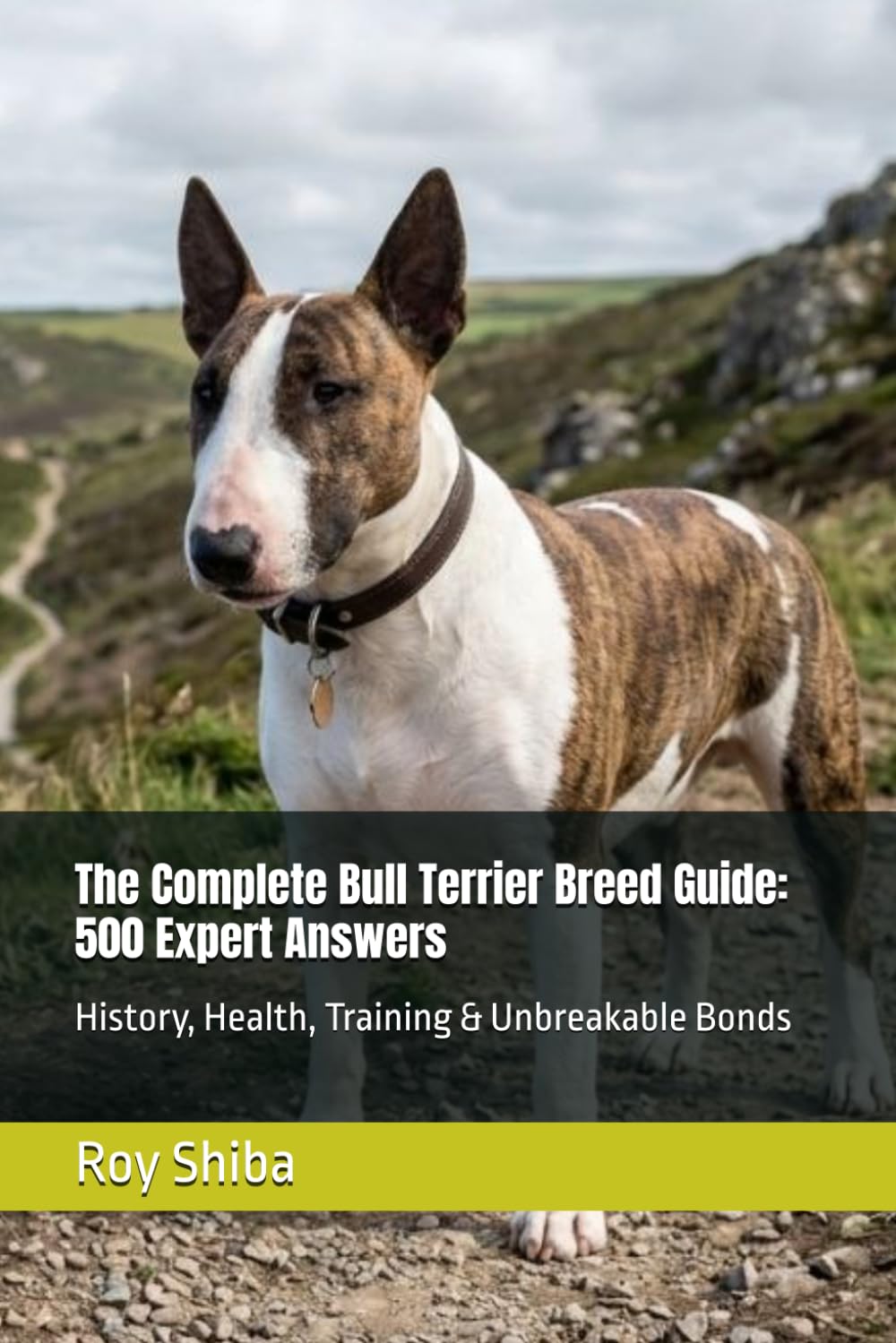 The Complete Bull Terrier Breed Guide: 500 Expert Answers: History, Health, Training & Unbreakable Bonds (The Complete Dog Guide Series)