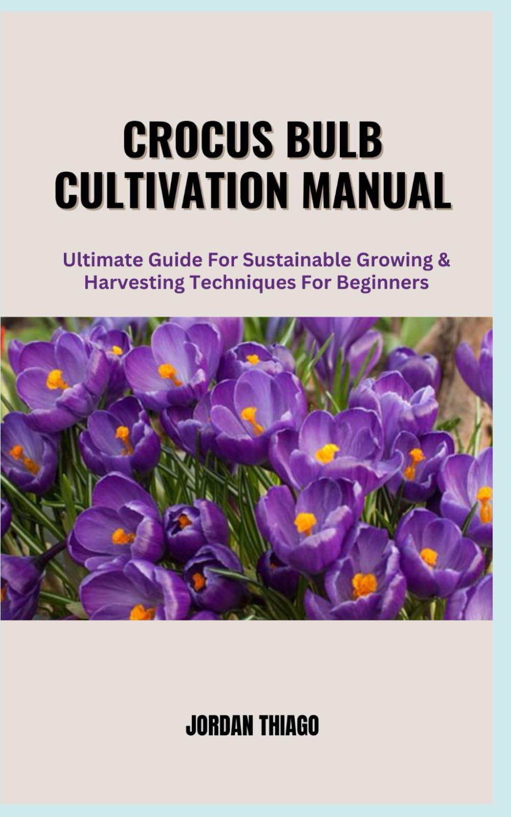 CROCUS BULB CULTIVATION MANUAL: Ultimate Guide For Sustainable Growing & Harvesting Techniques for Beginners