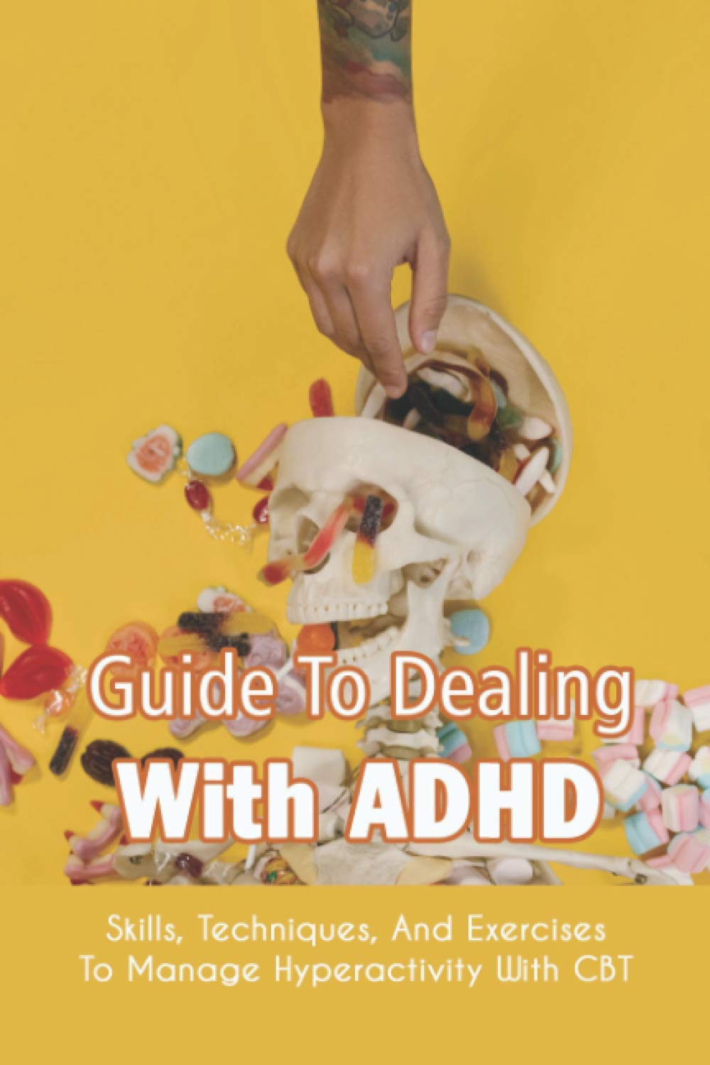 Guide To Dealing With ADHD: Skills, Techniques, And Exercises To Manage Hyperactivity With CBT: How To Deal With Adhd Adults
