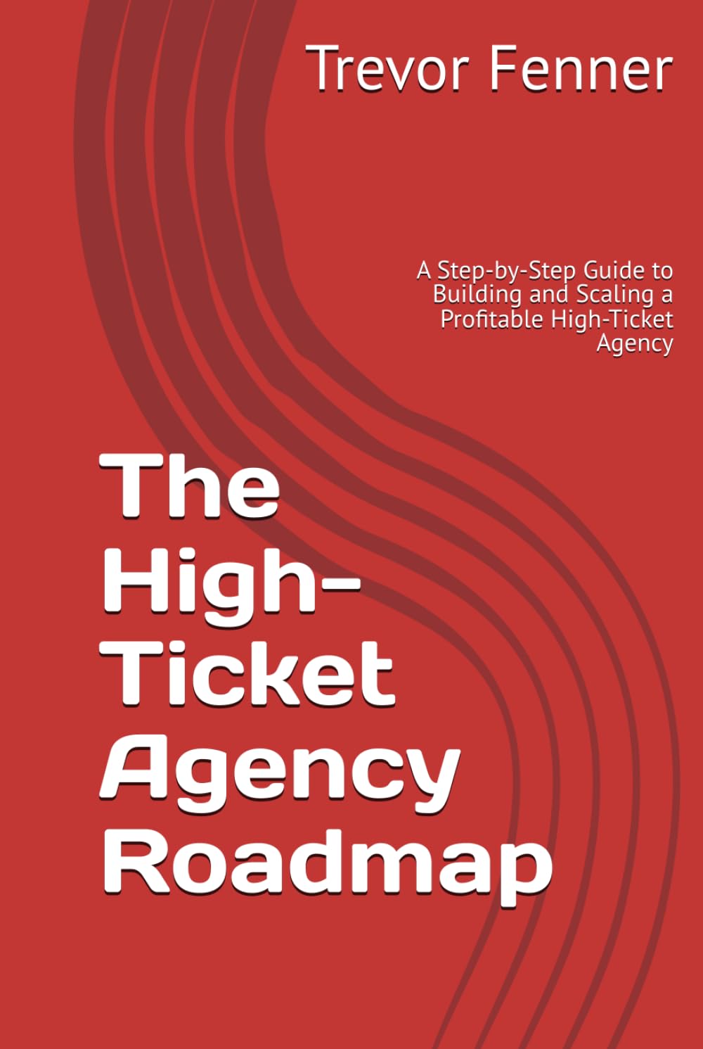 The High-Ticket Agency Roadmap: A Step-by-Step Guide to Building and Scaling a Profitable High-Ticket Agency