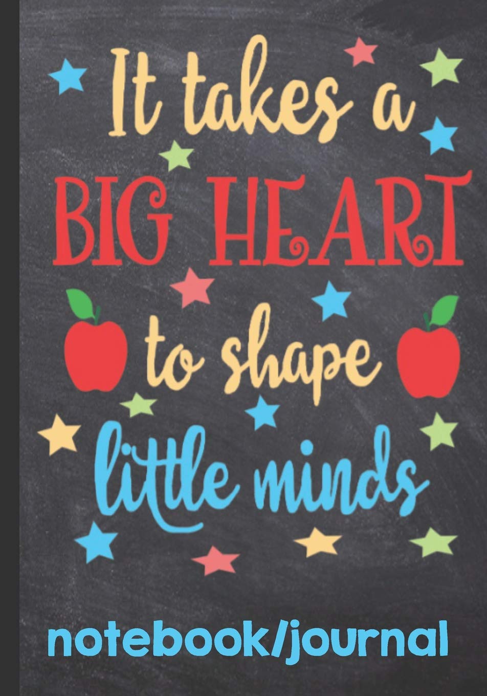 It Takes A Big heart To Shape Little Minds Notebook Journal: Inspiring Journal With Quotes Perfect For Teacher Appreciation Week | End Of School Year | Retirement | Thank You For Teacher